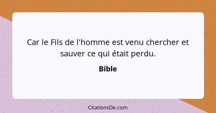 Car le Fils de l'homme est venu chercher et sauver ce qui était perdu.... - Bible