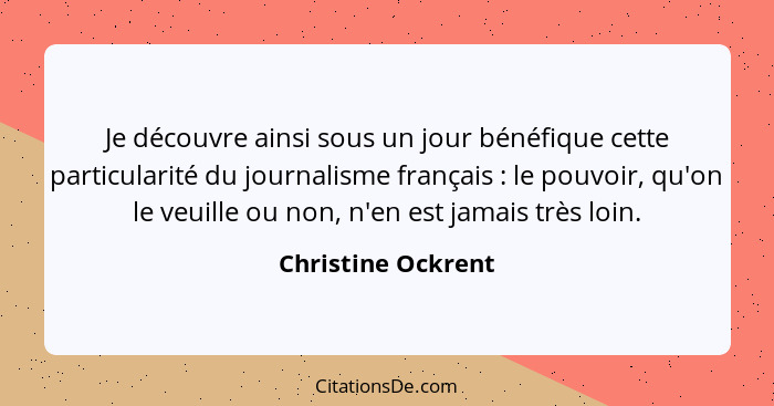 Je découvre ainsi sous un jour bénéfique cette particularité du journalisme français : le pouvoir, qu'on le veuille ou non, n... - Christine Ockrent