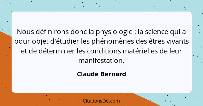 Nous définirons donc la physiologie : la science qui a pour objet d'étudier les phénomènes des êtres vivants et de déterminer le... - Claude Bernard