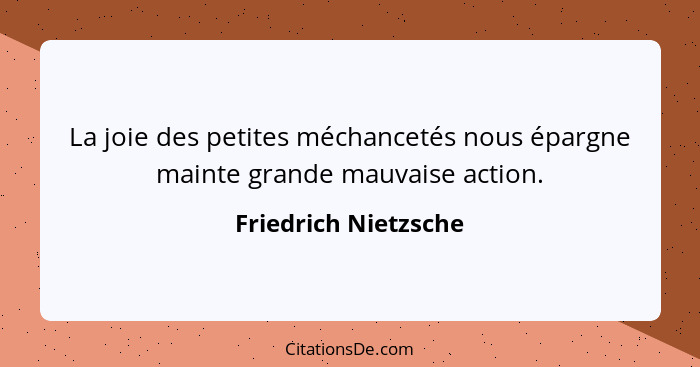 La joie des petites méchancetés nous épargne mainte grande mauvaise action.... - Friedrich Nietzsche