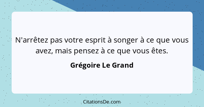 N'arrêtez pas votre esprit à songer à ce que vous avez, mais pensez à ce que vous êtes.... - Grégoire Le Grand