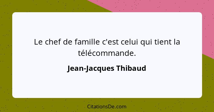 Le chef de famille c'est celui qui tient la télécommande.... - Jean-Jacques Thibaud