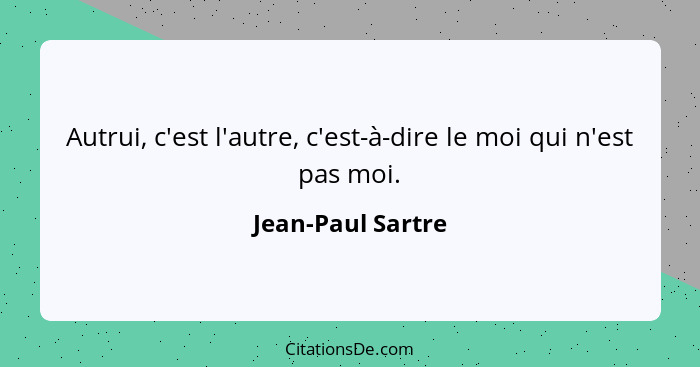 Autrui, c'est l'autre, c'est-à-dire le moi qui n'est pas moi.... - Jean-Paul Sartre