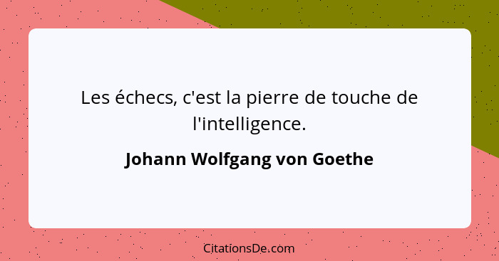 Les échecs, c'est la pierre de touche de l'intelligence.... - Johann Wolfgang von Goethe