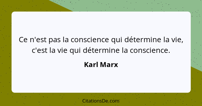 Ce n'est pas la conscience qui détermine la vie, c'est la vie qui détermine la conscience.... - Karl Marx