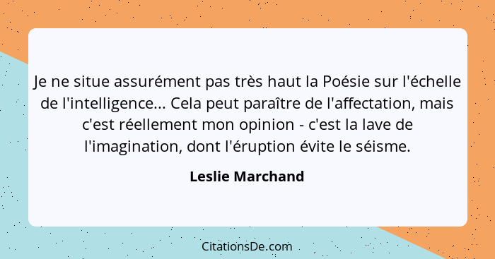 Je ne situe assurément pas très haut la Poésie sur l'échelle de l'intelligence... Cela peut paraître de l'affectation, mais c'est ré... - Leslie Marchand