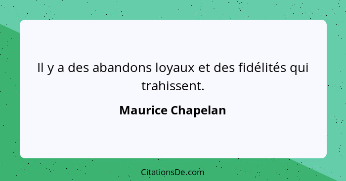 Il y a des abandons loyaux et des fidélités qui trahissent.... - Maurice Chapelan