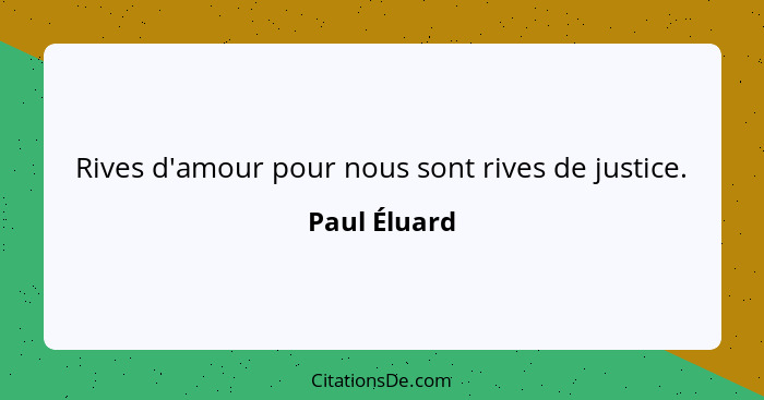 Rives d'amour pour nous sont rives de justice.... - Paul Éluard