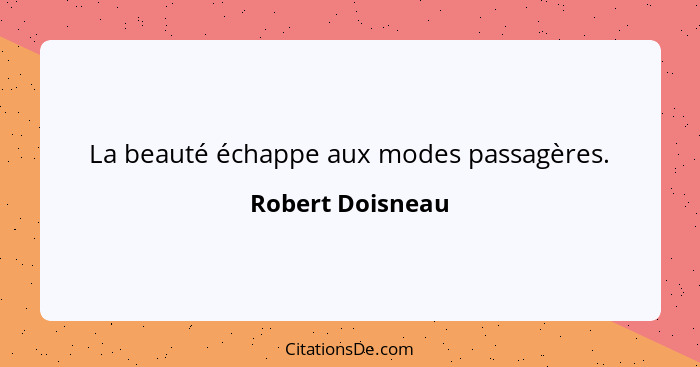 La beauté échappe aux modes passagères.... - Robert Doisneau