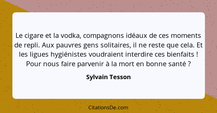 Le cigare et la vodka, compagnons idéaux de ces moments de repli. Aux pauvres gens solitaires, il ne reste que cela. Et les ligues hy... - Sylvain Tesson