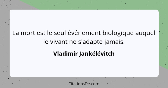 La mort est le seul événement biologique auquel le vivant ne s'adapte jamais.... - Vladimir Jankélévitch