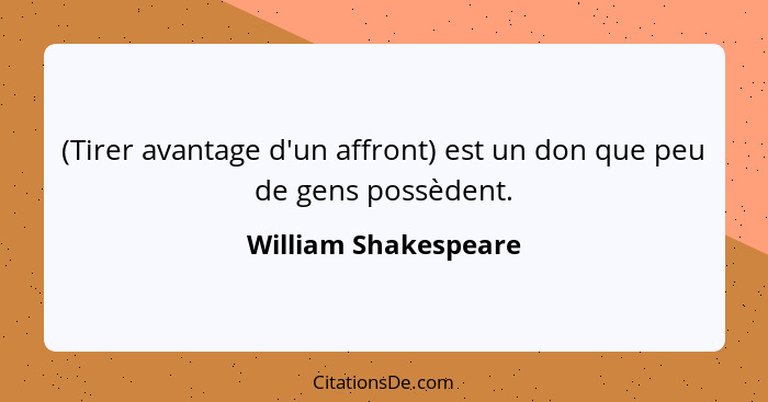 (Tirer avantage d'un affront) est un don que peu de gens possèdent.... - William Shakespeare