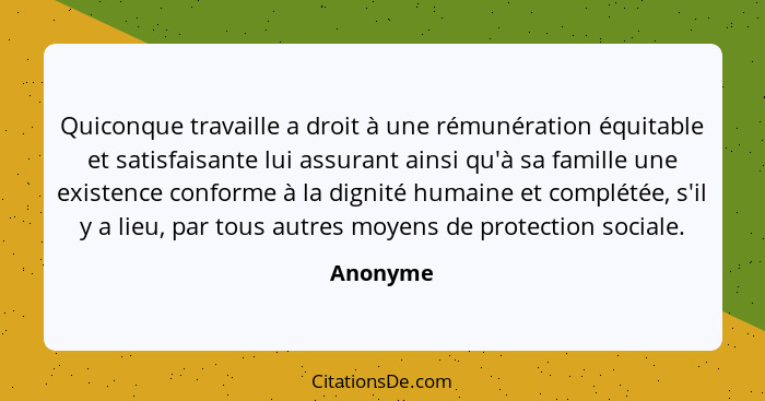 Quiconque travaille a droit à une rémunération équitable et satisfaisante lui assurant ainsi qu'à sa famille une existence conforme à la dig... - Anonyme