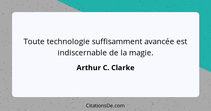 Toute technologie suffisamment avancée est indiscernable de la magie.... - Arthur C. Clarke
