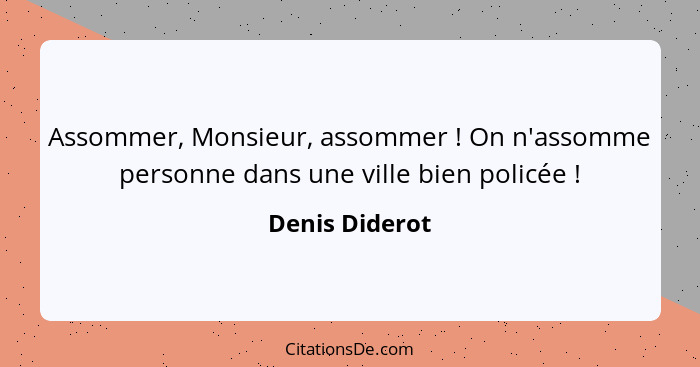 Assommer, Monsieur, assommer ! On n'assomme personne dans une ville bien policée !... - Denis Diderot