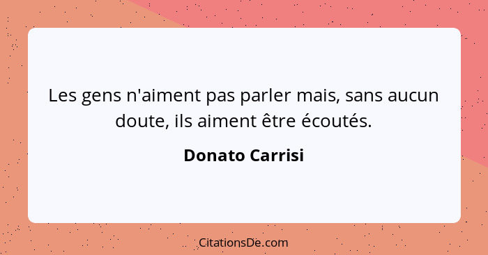 Les gens n'aiment pas parler mais, sans aucun doute, ils aiment être écoutés.... - Donato Carrisi