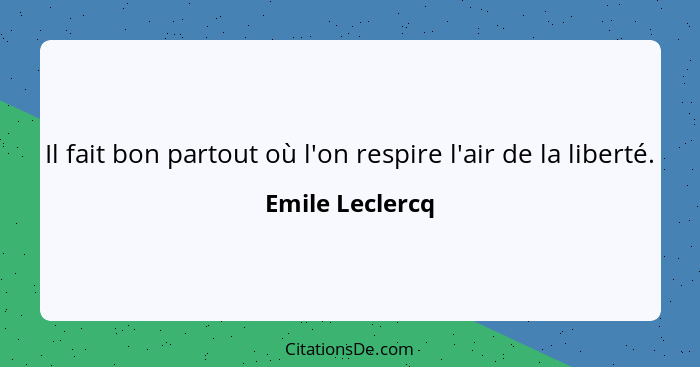 Il fait bon partout où l'on respire l'air de la liberté.... - Emile Leclercq