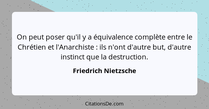 On peut poser qu'il y a équivalence complète entre le Chrétien et l'Anarchiste : ils n'ont d'autre but, d'autre instinct qu... - Friedrich Nietzsche