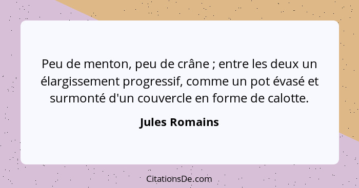 Peu de menton, peu de crâne ; entre les deux un élargissement progressif, comme un pot évasé et surmonté d'un couvercle en forme... - Jules Romains