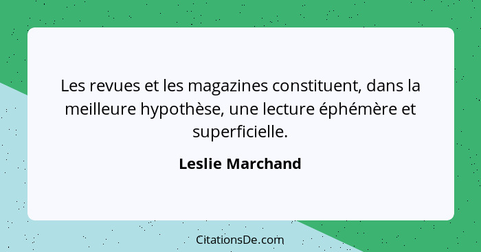 Les revues et les magazines constituent, dans la meilleure hypothèse, une lecture éphémère et superficielle.... - Leslie Marchand