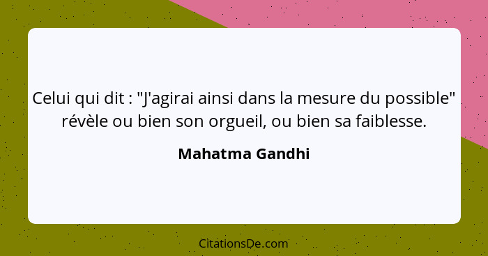 Celui qui dit : "J'agirai ainsi dans la mesure du possible" révèle ou bien son orgueil, ou bien sa faiblesse.... - Mahatma Gandhi