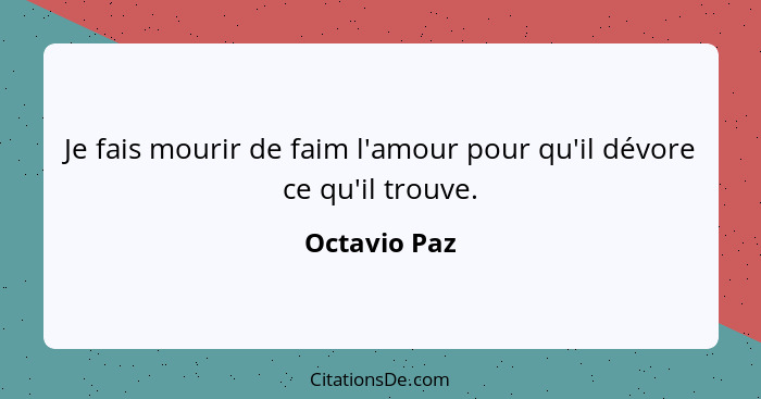 Je fais mourir de faim l'amour pour qu'il dévore ce qu'il trouve.... - Octavio Paz