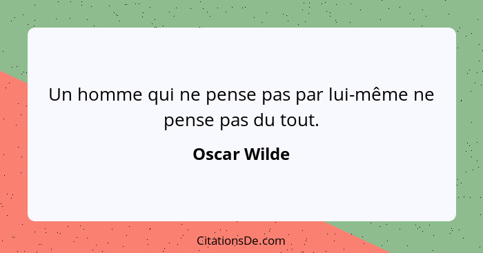 Un homme qui ne pense pas par lui-même ne pense pas du tout.... - Oscar Wilde