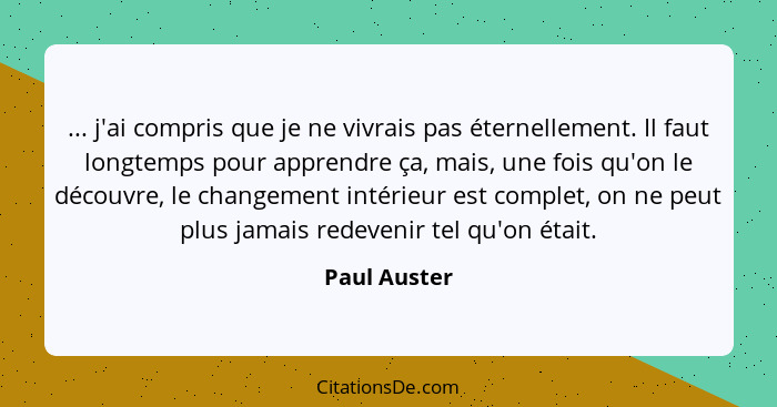 ... j'ai compris que je ne vivrais pas éternellement. Il faut longtemps pour apprendre ça, mais, une fois qu'on le découvre, le changeme... - Paul Auster