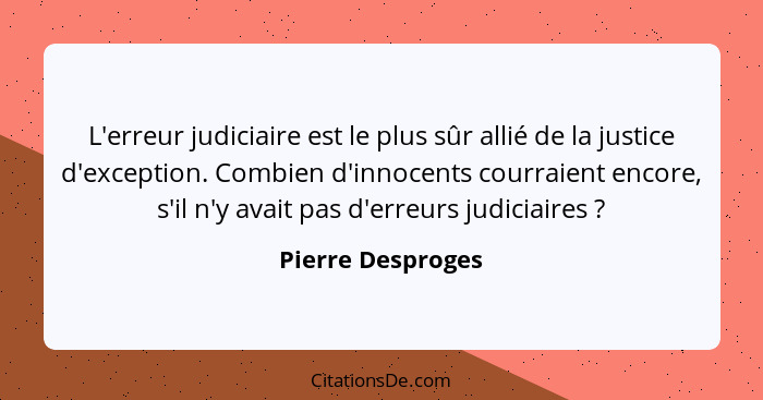 L'erreur judiciaire est le plus sûr allié de la justice d'exception. Combien d'innocents courraient encore, s'il n'y avait pas d'er... - Pierre Desproges