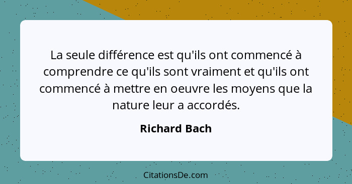 La seule différence est qu'ils ont commencé à comprendre ce qu'ils sont vraiment et qu'ils ont commencé à mettre en oeuvre les moyens q... - Richard Bach