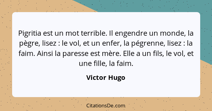 Pigritia est un mot terrible. Il engendre un monde, la pègre, lisez : le vol, et un enfer, la pégrenne, lisez : la faim. Ainsi... - Victor Hugo