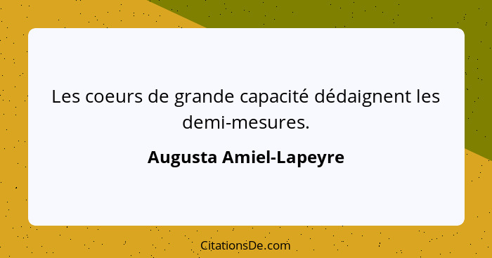 Les coeurs de grande capacité dédaignent les demi-mesures.... - Augusta Amiel-Lapeyre