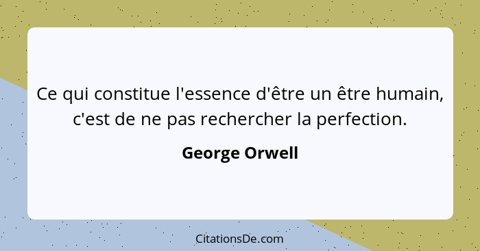 Ce qui constitue l'essence d'être un être humain, c'est de ne pas rechercher la perfection.... - George Orwell