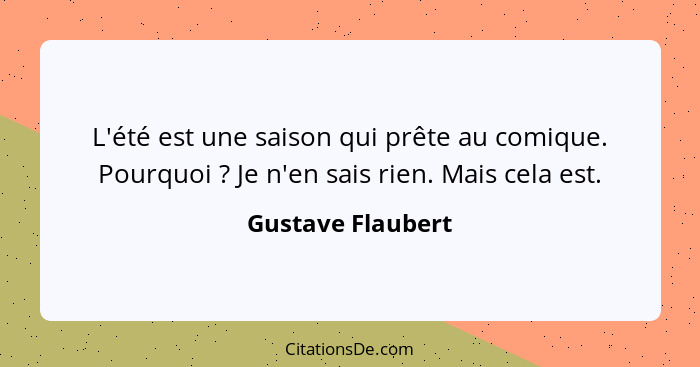 L'été est une saison qui prête au comique. Pourquoi ? Je n'en sais rien. Mais cela est.... - Gustave Flaubert