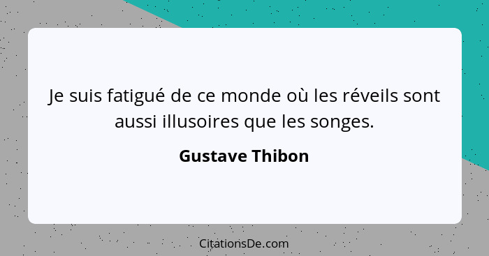 Je suis fatigué de ce monde où les réveils sont aussi illusoires que les songes.... - Gustave Thibon