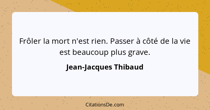 Frôler la mort n'est rien. Passer à côté de la vie est beaucoup plus grave.... - Jean-Jacques Thibaud