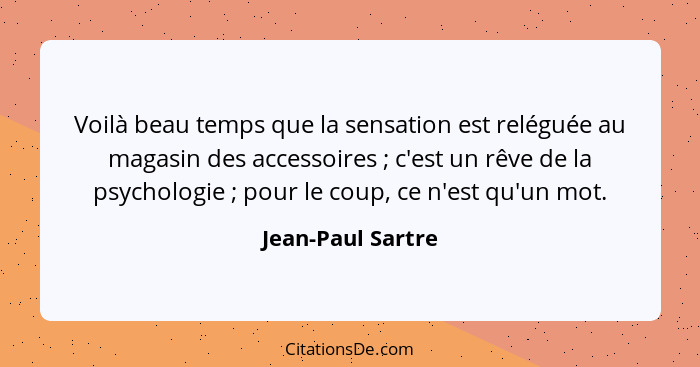 Voilà beau temps que la sensation est reléguée au magasin des accessoires ; c'est un rêve de la psychologie ; pour le cou... - Jean-Paul Sartre