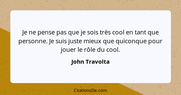 Je ne pense pas que je sois très cool en tant que personne. Je suis juste mieux que quiconque pour jouer le rôle du cool.... - John Travolta