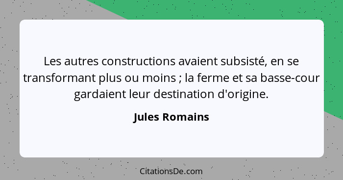 Les autres constructions avaient subsisté, en se transformant plus ou moins ; la ferme et sa basse-cour gardaient leur destinatio... - Jules Romains