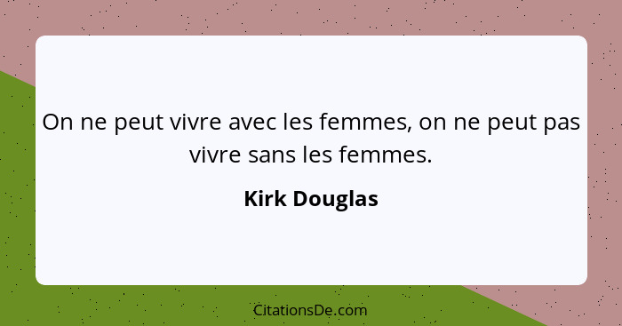 On ne peut vivre avec les femmes, on ne peut pas vivre sans les femmes.... - Kirk Douglas