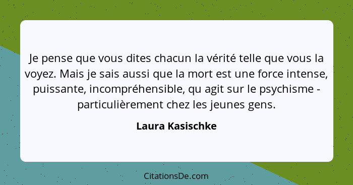 Je pense que vous dites chacun la vérité telle que vous la voyez. Mais je sais aussi que la mort est une force intense, puissante, i... - Laura Kasischke