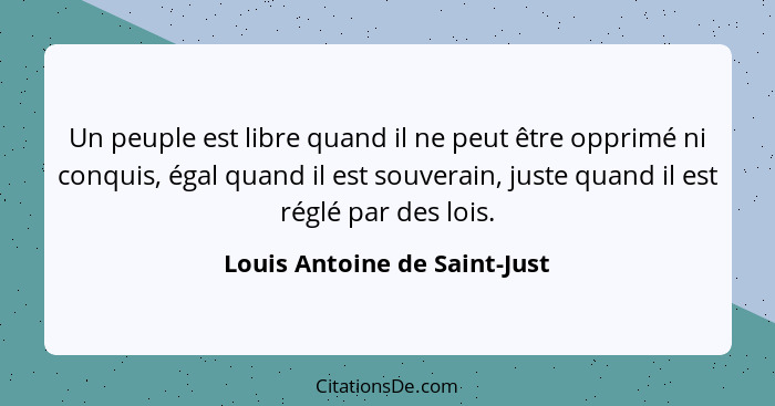 Un peuple est libre quand il ne peut être opprimé ni conquis, égal quand il est souverain, juste quand il est réglé par... - Louis Antoine de Saint-Just