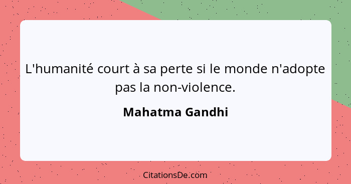L'humanité court à sa perte si le monde n'adopte pas la non-violence.... - Mahatma Gandhi