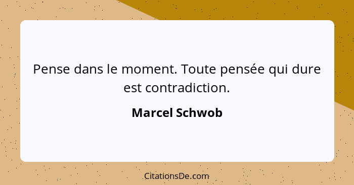 Pense dans le moment. Toute pensée qui dure est contradiction.... - Marcel Schwob