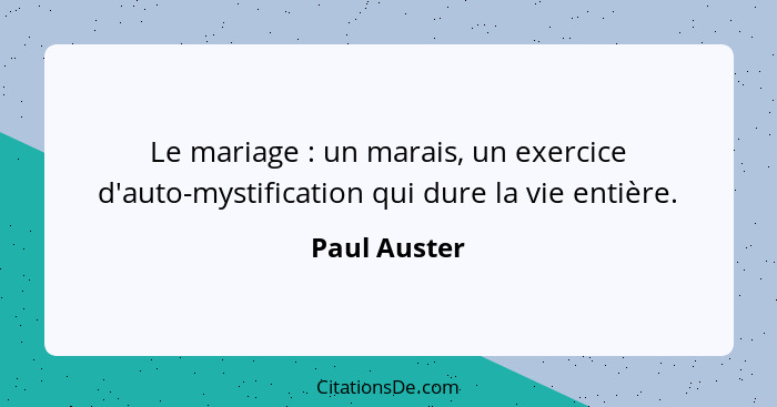 Le mariage : un marais, un exercice d'auto-mystification qui dure la vie entière.... - Paul Auster