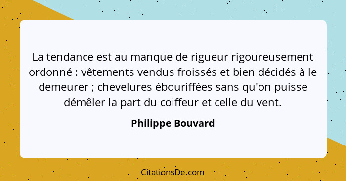 La tendance est au manque de rigueur rigoureusement ordonné : vêtements vendus froissés et bien décidés à le demeurer ; c... - Philippe Bouvard