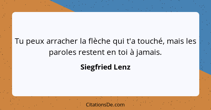 Tu peux arracher la flèche qui t'a touché, mais les paroles restent en toi à jamais.... - Siegfried Lenz