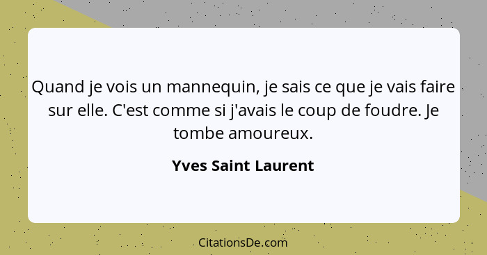 Quand je vois un mannequin, je sais ce que je vais faire sur elle. C'est comme si j'avais le coup de foudre. Je tombe amoureux.... - Yves Saint Laurent