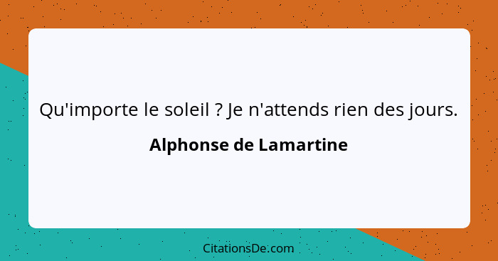 Qu'importe le soleil ? Je n'attends rien des jours.... - Alphonse de Lamartine