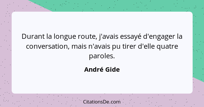 Durant la longue route, j'avais essayé d'engager la conversation, mais n'avais pu tirer d'elle quatre paroles.... - André Gide